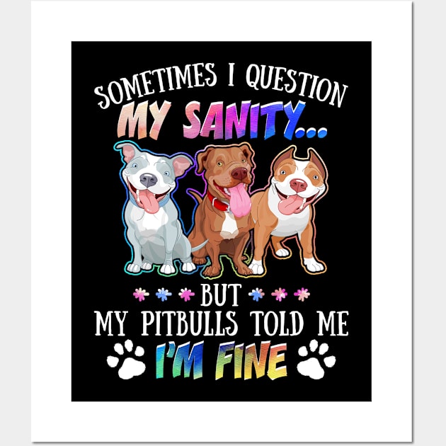 Sometimes I Question My Sanity But My Pitbulls Told Me I_m Fine Wall Art by Simpsonfft